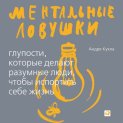 Ментальные ловушки. Глупости, которые делают люди, чтобы испортить себе жизнь
