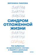 Синдром отложенной жизни. Как выбраться из хронического «потом» и перейти к реальным изменениям