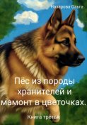 Пёс из породы хранителей и мамонт в цветочках. Книга третья