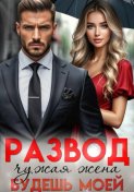 Развод. Чужая жена, будешь моей