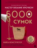 Мастер вязания крючком. 5000 сумок. Книга-конструктор трендовых аксессуаров любых фасонов и из любых материалов