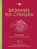 Вязание на спицах. Полный японский справочник. 135 техник, приемов вязания, условных обозначений и их сочетаний