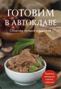Готовим в автоклаве. Сборник лучших рецептов