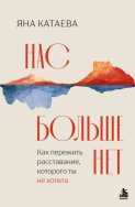 Нас больше нет. Как пережить расставание, которого ты не хотела