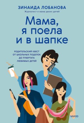 Обложка книги „«Мама, я поела и в шапке». Родительский квест от школьных поделок до пубертата любимых детей“