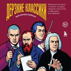 Обложка книги „Дерзкие классики. Безумные истории о гениях, которые творили искусство и нарушали все правила“