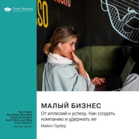 Обложка книги „Малый бизнес. От иллюзий к успеху. Как создать компанию и удержать ее. Майкл Гербер. Саммари“