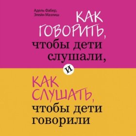 Обложка книги „Как говорить, чтобы дети слушали, и как слушать, чтобы дети говорили“