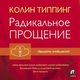 Обложка книги „Радикальное Прощение. Духовная технология для исцеления взаимоотношений, избавления от гнева и чувства вины, нахождения взаимопонимания в любой ситуации“