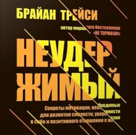 Обложка книги „Неудержимый. Секреты мотивации, необходимые для развития смелости, уверенности в себе и позитивного отношения к жизни“