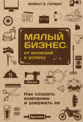 Обложка книги „Малый бизнес: от иллюзий к успеху. Как создать компанию и удержать ее“