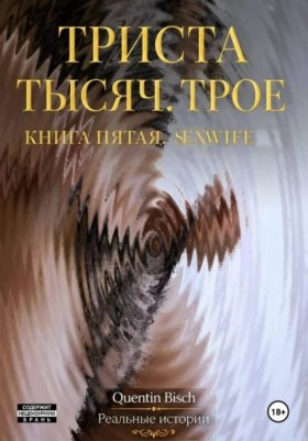 Обложка книги „Триста тысяч. Трое. Реальные истории. SEXWIFE. Книга пятая“