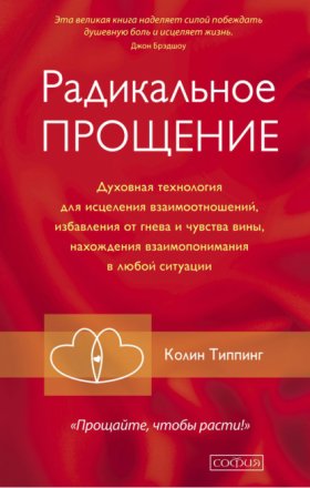 Обложка книги „Радикальное Прощение. Духовная технология для исцеления взаимоотношений, избавления от гнева и чувства вины, нахождения взаимопонимания в любой ситуации“