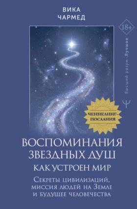 Обложка книги „Воспоминания звездных душ: как устроен мир. Ченнелинг-послания. Секреты цивилизаций, миссия людей на Земле и будущее человечества“
