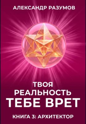 Обложка книги „Твоя Реальность Тебе Врет. Книга 3: Архитектор“