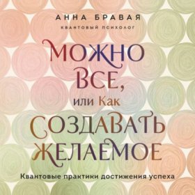 Можно все, или Как создавать желаемое. Квантовые практики достижения успеха