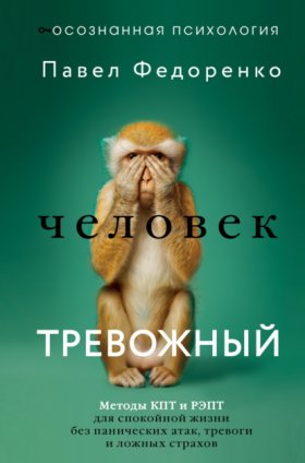 Обложка книги „Человек тревожный. Методы КПТ и РЭПТ для спокойной жизни без панических атак, тревоги и ложных страхов“