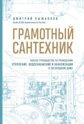 Обложка книги „Грамотный сантехник. Полное руководство по проведению отопления, водоснабжения и канализации в загородном доме“