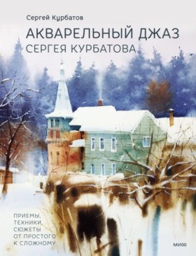 Обложка книги „Акварельный джаз Сергея Курбатова. Приемы, техники, сюжеты от простого к сложному“