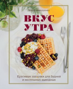 Обложка книги „Вкус утра. Красивые завтраки для будней и неспешных выходных“