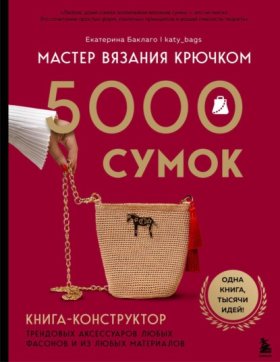 Обложка книги „Мастер вязания крючком. 5000 сумок. Книга-конструктор трендовых аксессуаров любых фасонов и из любых материалов“