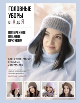 Обложка книги „Головные уборы от А до Я. Поперечное вязание крючком. Книга-конструктор стильных аксессуаров“