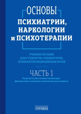 Обложка книги „Основы психиатрии, наркологии и психотерапии. Часть 1. Теоретические основы психиатрии. Диагностика и лечение психических расстройств“