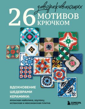 Обложка книги „26 завораживающих мотивов крючком. Вдохновение шедеврами керамики: японская майолика, азулежу, испанская и мексиканская плитка“