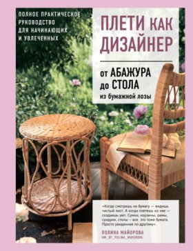 Обложка книги „Плети как дизайнер. От абажура до стола из бумажной лозы. Полное практическое руководство для начинающих и увлеченных“