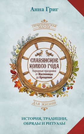 Обложка книги „Славянское колесо года. Народные праздники от Масленицы до Крещения. История, традиции, обряды и ритуалы“