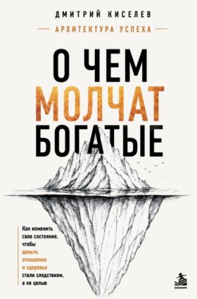 Обложка книги „О чем молчат богатые. Как изменить свое состояние, чтобы деньги, отношения и здоровье стали следствием, а не целью“