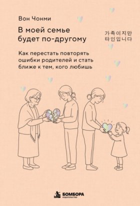 Обложка книги „В моей семье будет по-другому. Как перестать повторять ошибки родителей и стать ближе к тем, кого любишь“