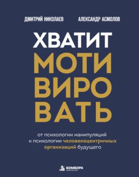 Обложка книги „Хватит мотивировать. От психологии манипуляций к психологии человекоцентричных организаций будущего“