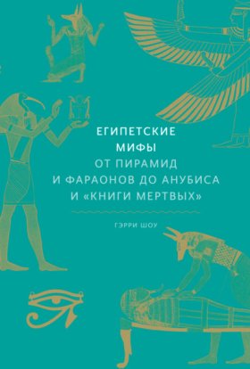 Обложка книги „Египетские мифы. От пирамид и фараонов до Анубиса и «Книги мертвых»“