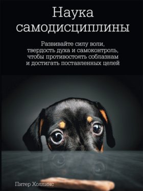 Обложка книги „Наука самодисциплины. Развивайте силу воли, твердость духа и самоконтроль, чтобы противостоять соблазнам и достигать поставленных целей“